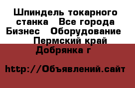 Шпиндель токарного станка - Все города Бизнес » Оборудование   . Пермский край,Добрянка г.